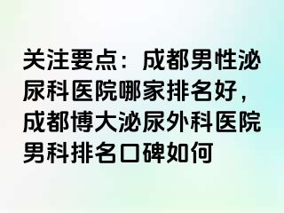 关注要点：成都男性泌尿科医院哪家排名好，成都博大泌尿外科医院男科排名口碑如何