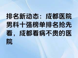排名新动态：成都医院男科十强榜单排名抢先看，成都看病不贵的医院