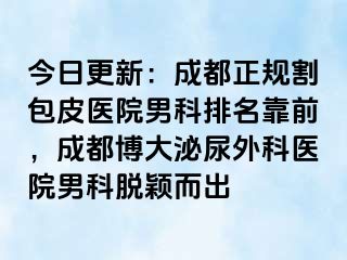 今日更新：成都正规割包皮医院男科排名靠前，成都博大泌尿外科医院男科脱颖而出
