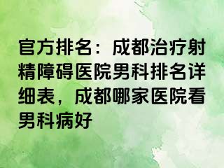 官方排名：成都治疗射精障碍医院男科排名详细表，成都哪家医院看男科病好
