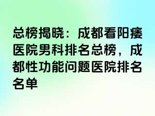 总榜揭晓：成都看阳痿医院男科排名总榜，成都性功能问题医院排名名单