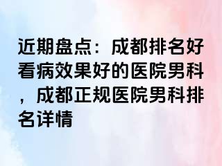 近期盘点：成都排名好看病效果好的医院男科，成都正规医院男科排名详情
