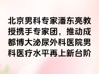 北京男科专家潘东亮教授携手专家团，推动成都博大泌尿外科医院男科医疗水平再上新台阶