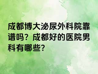 成都博大泌尿外科院靠谱吗？成都好的医院男科有哪些？
