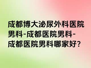 成都博大泌尿外科医院男科-成都医院男科-成都医院男科哪家好？