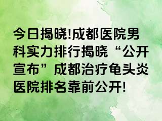 今日揭晓!成都医院男科实力排行揭晓“公开宣布”成都治疗龟头炎医院排名靠前公开!