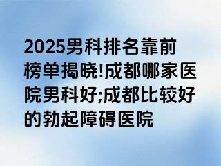 2025男科排名靠前榜单揭晓!成都哪家医院男科好;成都比较好的勃起障碍医院