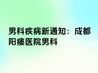 男科疾病新通知：成都阳痿医院男科