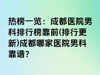 热榜一览：成都医院男科排行榜靠前(排行更新)成都哪家医院男科靠谱？