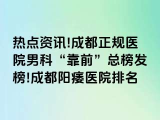 热点资讯!成都正规医院男科“靠前”总榜发榜!成都阳痿医院排名