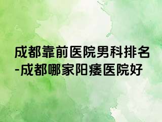 成都靠前医院男科排名-成都哪家阳痿医院好