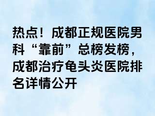 热点！成都正规医院男科“靠前”总榜发榜，成都治疗龟头炎医院排名详情公开