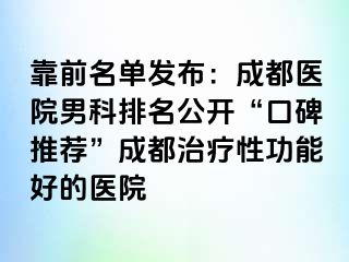靠前名单发布：成都医院男科排名公开“口碑推荐”成都治疗性功能好的医院