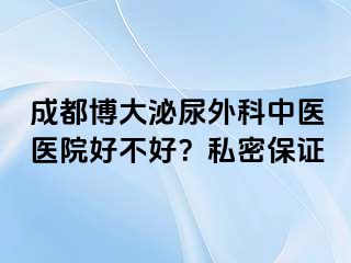 成都博大泌尿外科中医医院好不好？私密保证