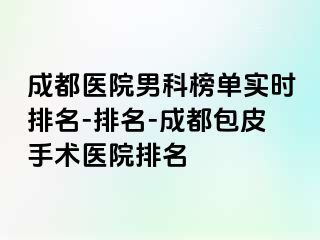 成都医院男科榜单实时排名-排名-成都包皮手术医院排名