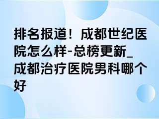 排名报道！成都世纪医院怎么样-总榜更新_成都治疗医院男科哪个好