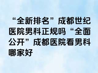 “全新排名”成都世纪医院男科正规吗“全面公开”成都医院看男科哪家好