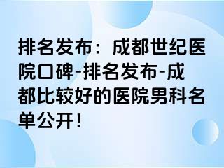 排名发布：成都世纪医院口碑-排名发布-成都比较好的医院男科名单公开！