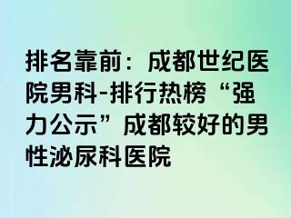 排名靠前：成都世纪医院男科-排行热榜“强力公示”成都较好的男性泌尿科医院