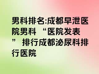 男科排名:成都早泄医院男科 “医院发表 ” 排行成都泌尿科排行医院