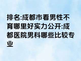 排名:成都市看男性不育哪里好实力公开:成都医院男科哪些比较专业