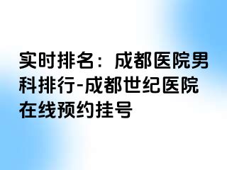 实时排名：成都医院男科排行-成都世纪医院在线预约挂号