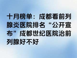 十月榜单：成都看前列腺炎医院排名“公开宣布”成都世纪医院治前列腺好不好