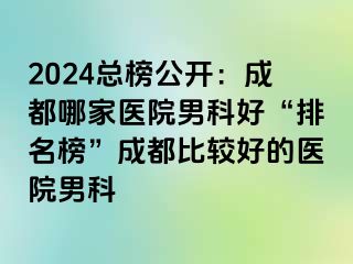 2024总榜公开：成都哪家医院男科好“排名榜”成都比较好的医院男科