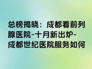 总榜揭晓：成都看前列腺医院-十月新出炉-成都世纪医院服务如何