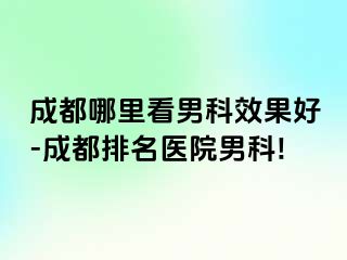 成都哪里看男科效果好-成都排名医院男科!
