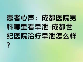 患者心声：成都医院男科哪里看早泄-成都世纪医院治疗早泄怎么样？