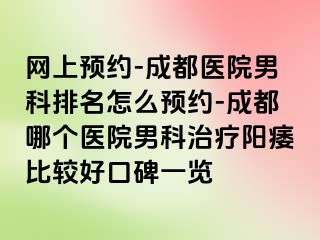 网上预约-成都医院男科排名怎么预约-成都哪个医院男科治疗阳痿比较好口碑一览