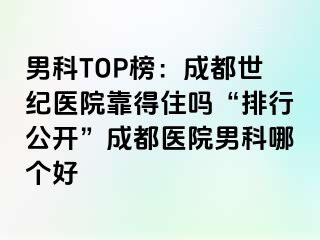 男科TOP榜：成都世纪医院靠得住吗“排行公开”成都医院男科哪个好