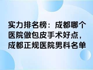 实力排名榜：成都哪个医院做包皮手术好点，成都正规医院男科名单