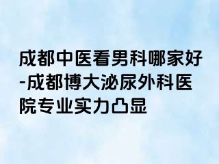 成都中医看男科哪家好-成都博大泌尿外科医院专业实力凸显