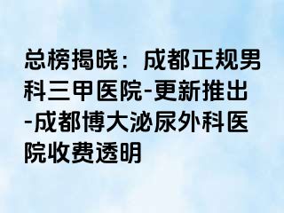 总榜揭晓：成都正规男科三甲医院-更新推出-成都博大泌尿外科医院收费透明