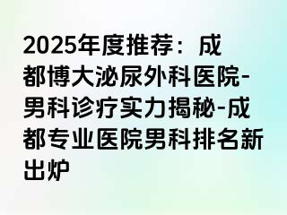 2025年度推荐：成都博大泌尿外科医院-男科诊疗实力揭秘-成都专业医院男科排名新出炉