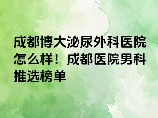 成都博大泌尿外科医院怎么样！成都医院男科推选榜单