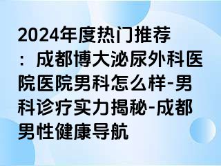 2024年度热门推荐：成都博大泌尿外科医院医院男科怎么样-男科诊疗实力揭秘-成都男性健康导航