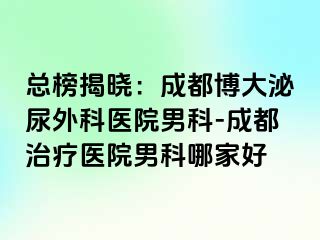 总榜揭晓：成都博大泌尿外科医院男科-成都治疗医院男科哪家好