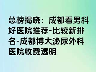 总榜揭晓：成都看男科好医院推荐-比较新排名-成都博大泌尿外科医院收费透明