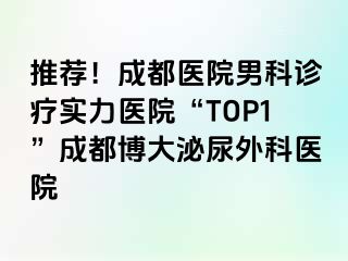 推荐！成都医院男科诊疗实力医院“TOP1”成都博大泌尿外科医院
