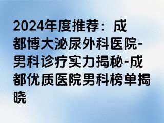 2024年度推荐：成都博大泌尿外科医院-男科诊疗实力揭秘-成都优质医院男科榜单揭晓