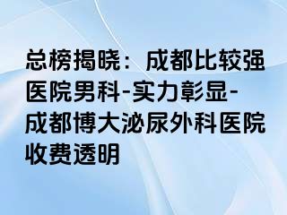 总榜揭晓：成都比较强医院男科-实力彰显-成都博大泌尿外科医院收费透明