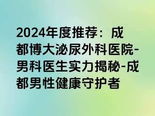2024年度推荐：成都博大泌尿外科医院-男科医生实力揭秘-成都男性健康守护者