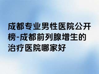 成都专业男性医院公开榜-成都前列腺增生的治疗医院哪家好