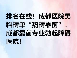 排名在线！成都医院男科榜单“热榜靠前”，成都靠前专业勃起障碍医院！