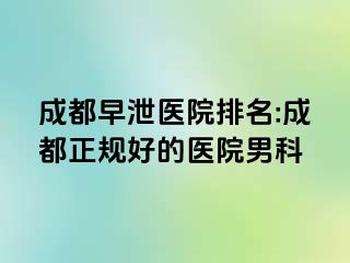 成都早泄医院排名:成都正规好的医院男科