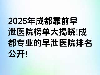 2025年成都靠前早泄医院榜单大揭晓!成都专业的早泄医院排名公开!