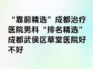 “靠前精选”成都治疗医院男科“排名精选”成都武侯区草堂医院好不好